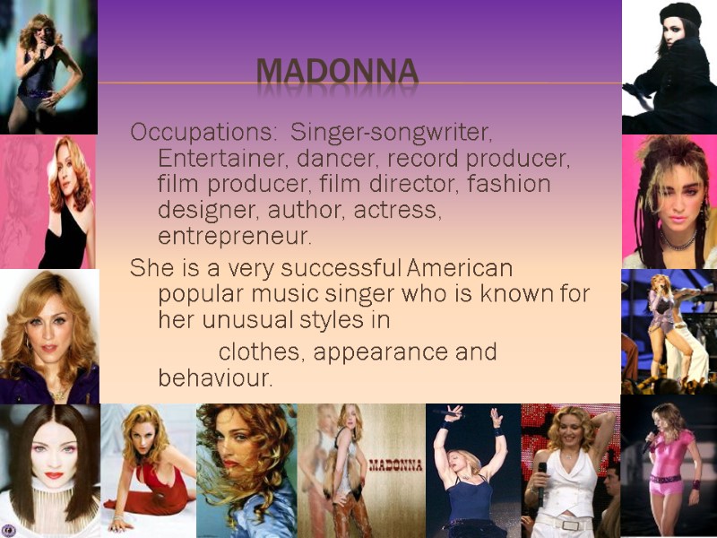 MADonNA Occupations:  Singer-songwriter, Entertainer, dancer, record producer, film producer, film director, fashion designer,